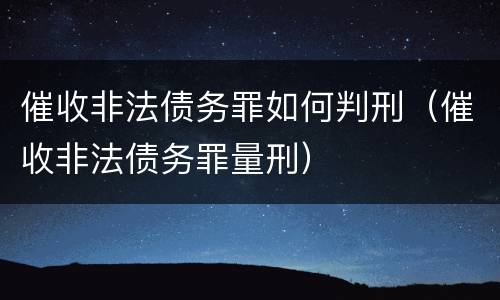 催收非法债务罪如何判刑（催收非法债务罪量刑）