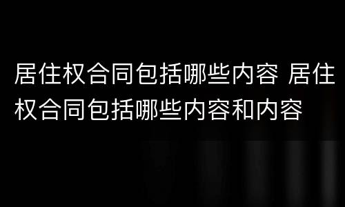 居住权合同包括哪些内容 居住权合同包括哪些内容和内容