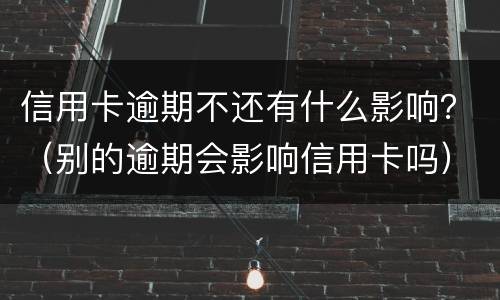 信用卡逾期不还有什么影响？（别的逾期会影响信用卡吗）
