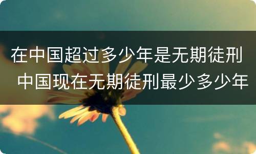在中国超过多少年是无期徒刑 中国现在无期徒刑最少多少年