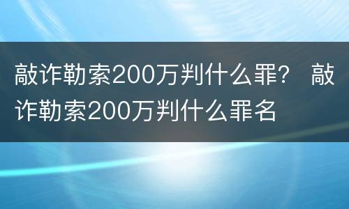 敲诈勒索200万判什么罪？ 敲诈勒索200万判什么罪名