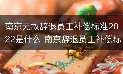 南京无故辞退员工补偿标准2022是什么 南京辞退员工补偿标准2020