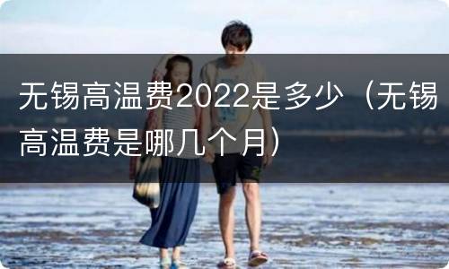 无锡高温费2022是多少（无锡高温费是哪几个月）