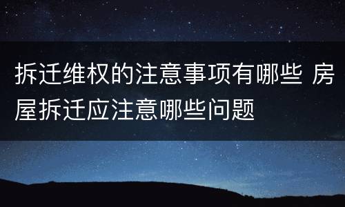 拆迁维权的注意事项有哪些 房屋拆迁应注意哪些问题