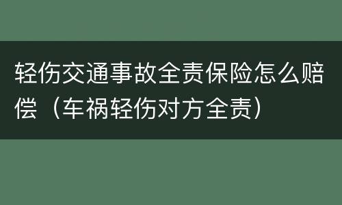 轻伤交通事故全责保险怎么赔偿（车祸轻伤对方全责）