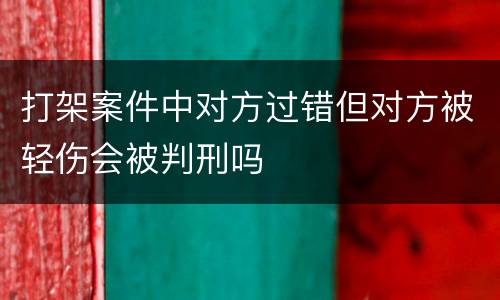 打架案件中对方过错但对方被轻伤会被判刑吗