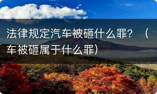 法律规定汽车被砸什么罪？（车被砸属于什么罪）
