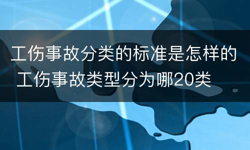 工伤事故分类的标准是怎样的 工伤事故类型分为哪20类