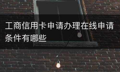 工商信用卡申请办理在线申请条件有哪些