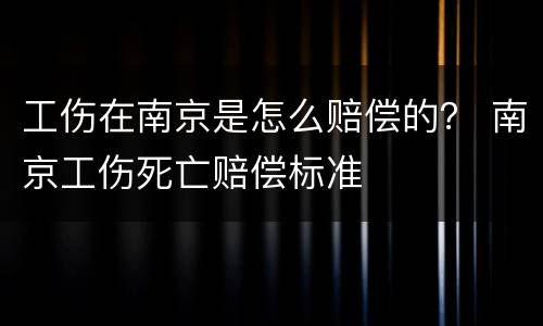 工伤在南京是怎么赔偿的？ 南京工伤死亡赔偿标准