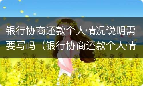 银行协商还款个人情况说明需要写吗（银行协商还款个人情况说明需要写吗）
