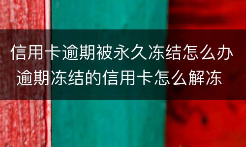 信用卡逾期被永久冻结怎么办 逾期冻结的信用卡怎么解冻