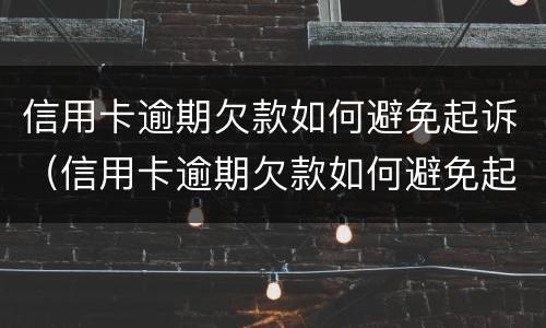 信用卡逾期欠款如何避免起诉（信用卡逾期欠款如何避免起诉呢）