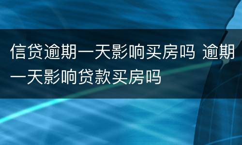 信贷逾期一天影响买房吗 逾期一天影响贷款买房吗