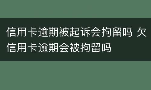 信用卡逾期被起诉会拘留吗 欠信用卡逾期会被拘留吗