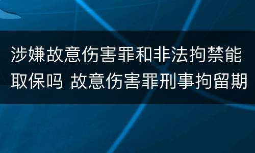 涉嫌故意伤害罪和非法拘禁能取保吗 故意伤害罪刑事拘留期间可以取保候审吗