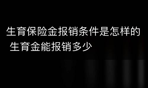 生育保险金报销条件是怎样的 生育金能报销多少