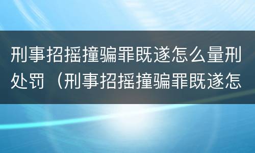 刑事招摇撞骗罪既遂怎么量刑处罚（刑事招摇撞骗罪既遂怎么量刑处罚标准）