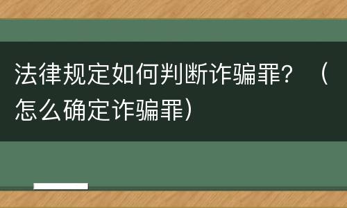 法律规定如何判断诈骗罪？（怎么确定诈骗罪）