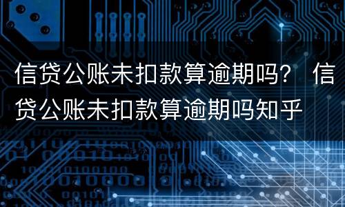 信贷公账未扣款算逾期吗？ 信贷公账未扣款算逾期吗知乎
