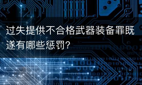 过失提供不合格武器装备罪既遂有哪些惩罚？