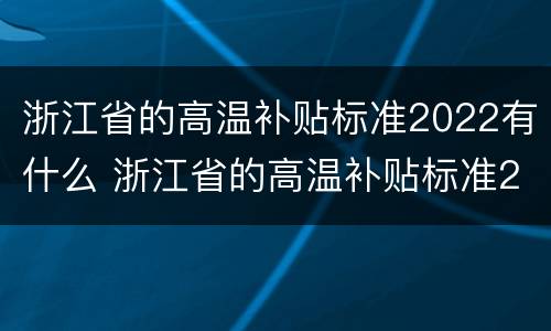 浙江省的高温补贴标准2022有什么 浙江省的高温补贴标准2022有什么规定