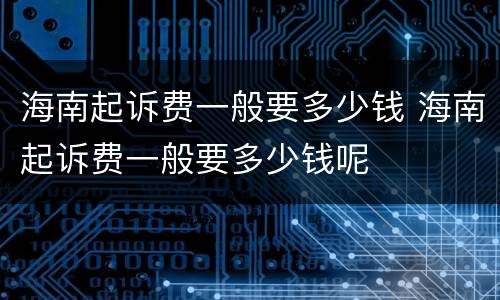 海南起诉费一般要多少钱 海南起诉费一般要多少钱呢