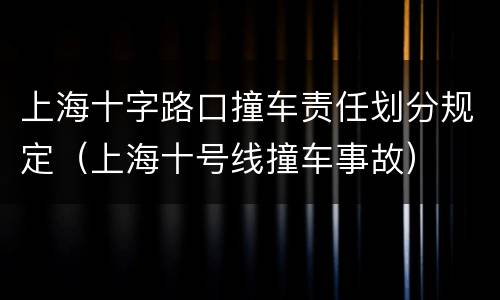 上海十字路口撞车责任划分规定（上海十号线撞车事故）