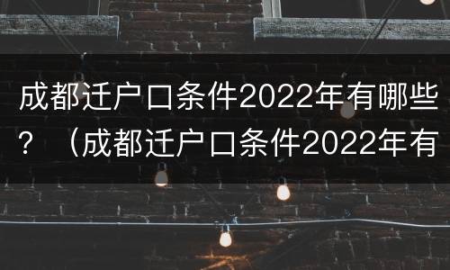 成都迁户口条件2022年有哪些？（成都迁户口条件2022年有哪些新政策）