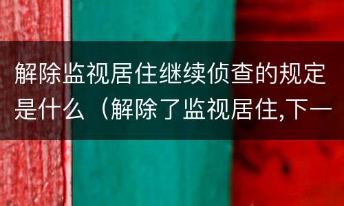 解除监视居住继续侦查的规定是什么（解除了监视居住,下一步是什么）