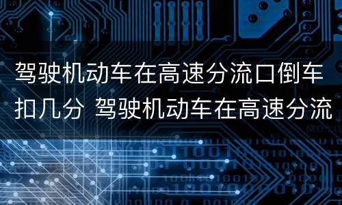 驾驶机动车在高速分流口倒车扣几分 驾驶机动车在高速分流口倒车扣几分罚款
