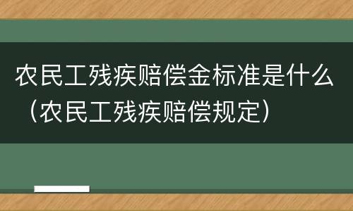 农民工残疾赔偿金标准是什么（农民工残疾赔偿规定）