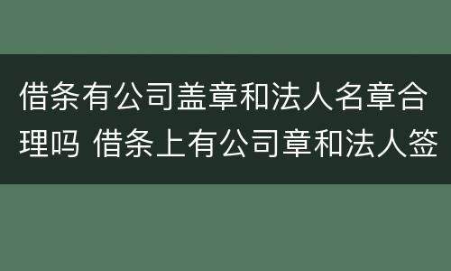 借条有公司盖章和法人名章合理吗 借条上有公司章和法人签字