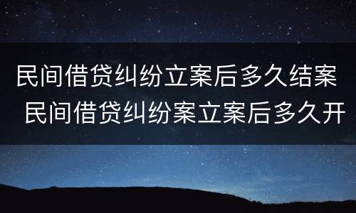 民间借贷纠纷立案后多久结案 民间借贷纠纷案立案后多久开庭