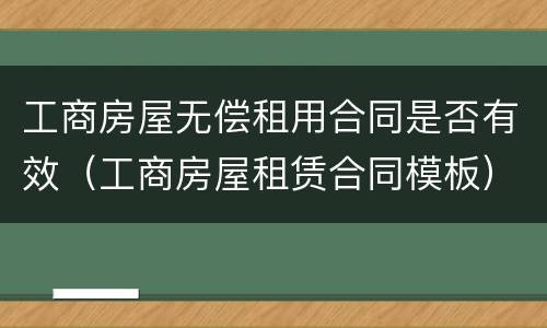 工商房屋无偿租用合同是否有效（工商房屋租赁合同模板）