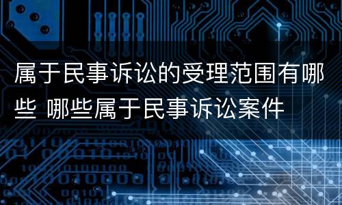 属于民事诉讼的受理范围有哪些 哪些属于民事诉讼案件