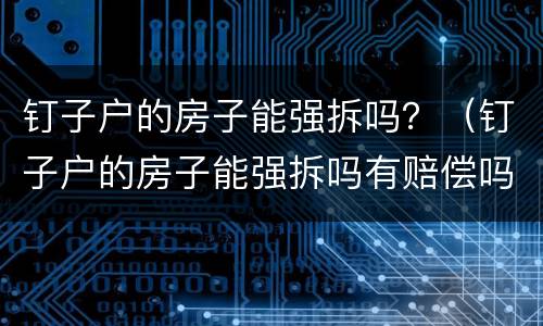 钉子户的房子能强拆吗？（钉子户的房子能强拆吗有赔偿吗）