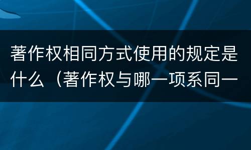 著作权相同方式使用的规定是什么（著作权与哪一项系同一概念）