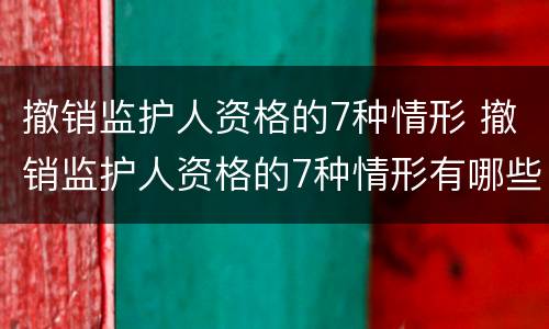 撤销监护人资格的7种情形 撤销监护人资格的7种情形有哪些