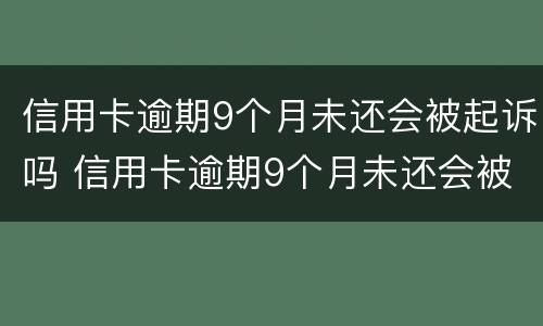 信用卡逾期9个月未还会被起诉吗 信用卡逾期9个月未还会被起诉吗知乎
