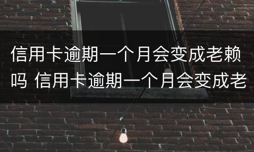信用卡逾期一个月会变成老赖吗 信用卡逾期一个月会变成老赖吗知乎