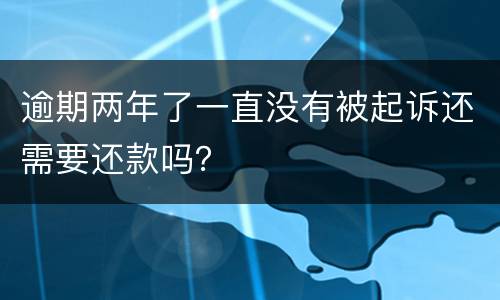 逾期两年了一直没有被起诉还需要还款吗？