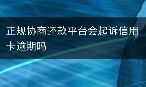 正规协商还款平台会起诉信用卡逾期吗