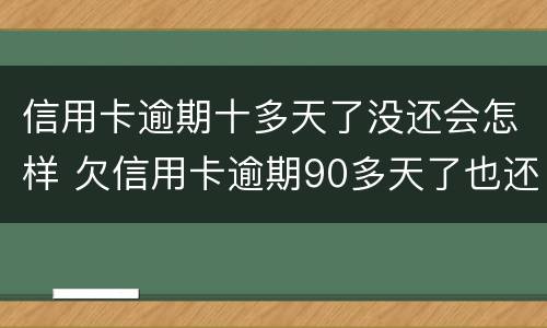 信用卡逾期十多天了没还会怎样 欠信用卡逾期90多天了也还不上怎么办?