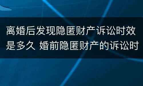 离婚后发现隐匿财产诉讼时效是多久 婚前隐匿财产的诉讼时效