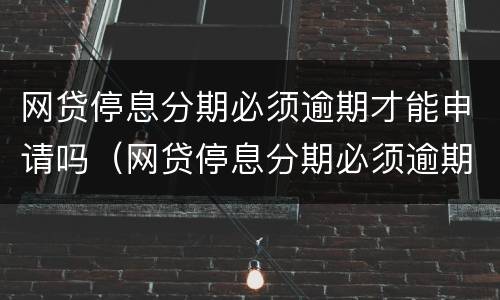 网贷停息分期必须逾期才能申请吗（网贷停息分期必须逾期才能申请吗怎么办）