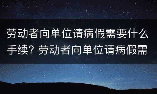 劳动者向单位请病假需要什么手续? 劳动者向单位请病假需要什么手续呢