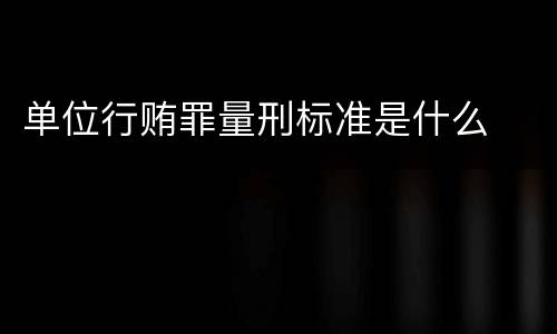 单位行贿罪量刑标准是什么