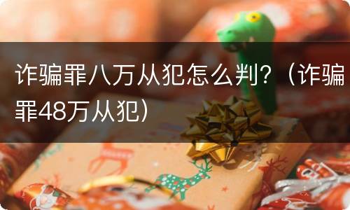 诈骗罪八万从犯怎么判?（诈骗罪48万从犯）