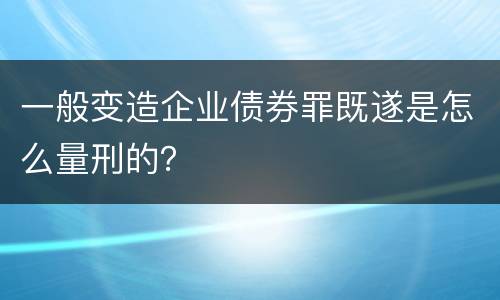 一般变造企业债券罪既遂是怎么量刑的？